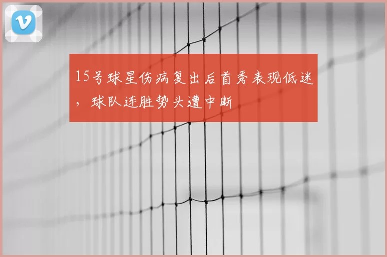 15号球星伤病复出后首秀表现低迷，球队连胜势头遭中断