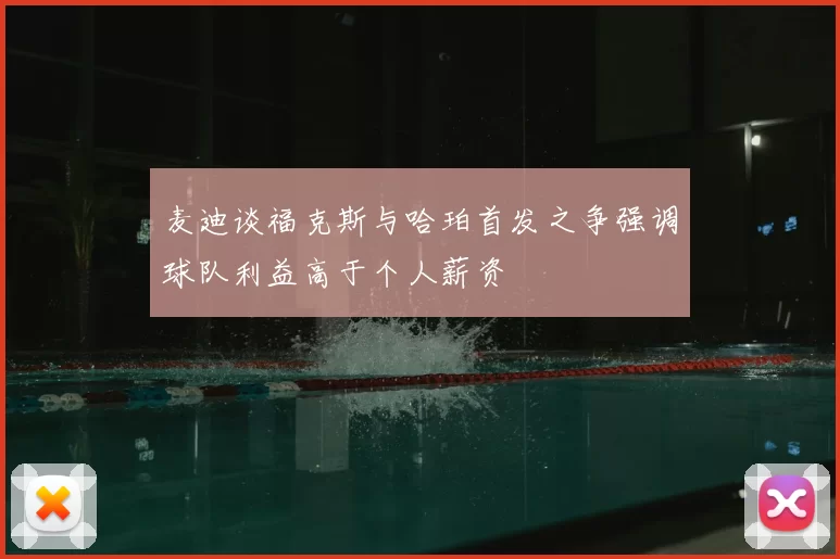 麦迪谈福克斯与哈珀首发之争强调球队利益高于个人薪资
