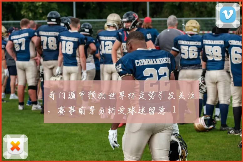 奇门遁甲预测世界杯走势引发关注,赛事前景分析受球迷留意_1