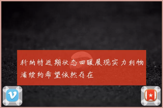 科纳特近期状态回暖展现实力利物浦续约希望依然存在