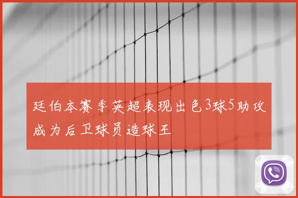 廷伯本赛季英超表现出色3球5助攻成为后卫球员造球王