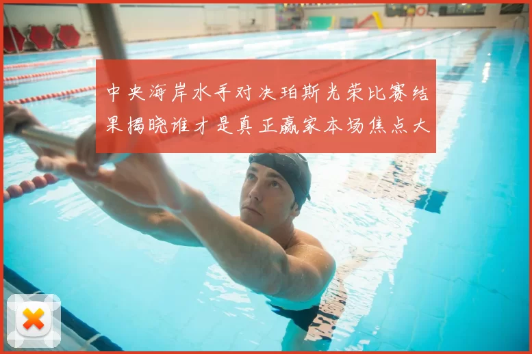 中央海岸水手对决珀斯光荣比赛结果揭晓谁才是真正赢家本场焦点大战