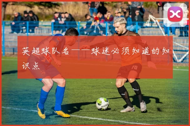 英超球队名——球迷必须知道的知识点