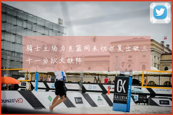 骑士主场力克篮网米切尔复出砍三十一分欧文缺阵
