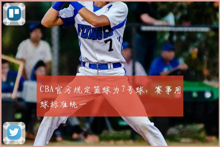 CBA官方规定篮球为7号球，赛事用球标准统一