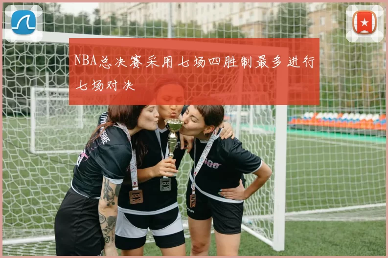 NBA总决赛采用七场四胜制最多进行七场对决