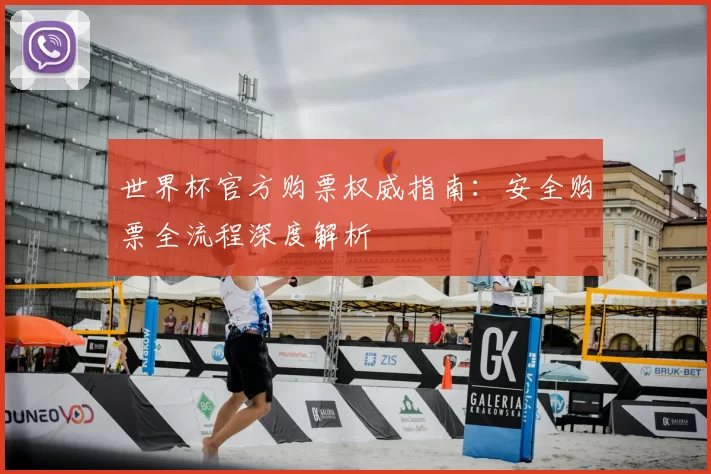 世界杯官方购票权威指南:安全购票全流程深度解析