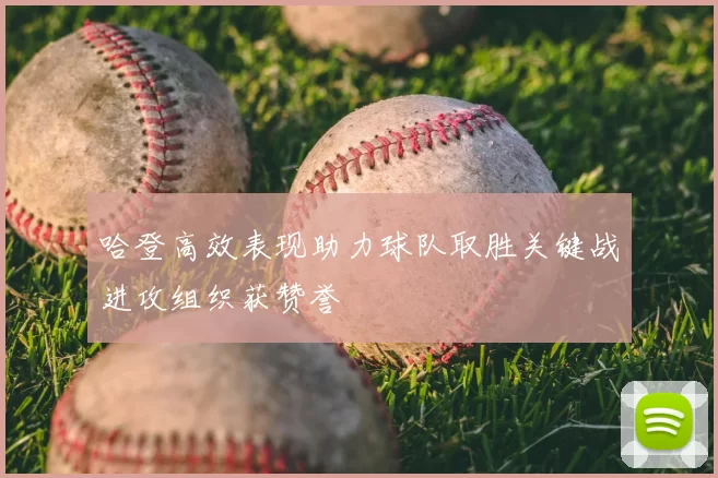 哈登高效表现助力球队取胜关键战进攻组织获赞誉