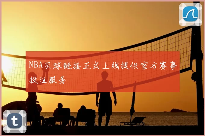 NBA买球链接正式上线提供官方赛事投注服务