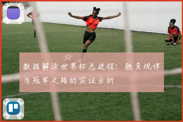 数据解读世界杯总进程:胜负规律与冠军之路的实证分析