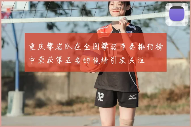 重庆攀岩队在全国攀岩节奏排行榜中荣获第五名的佳绩引发关注