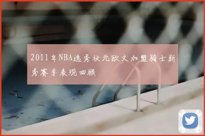 2011年NBA选秀状元欧文加盟骑士新秀赛季表现回顾