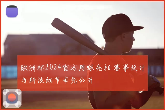 欧洲杯2024官方用球亮相 赛事设计与科技细节率先公开