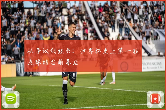 从争议到经典:世界杯史上第一粒点球的台前幕后