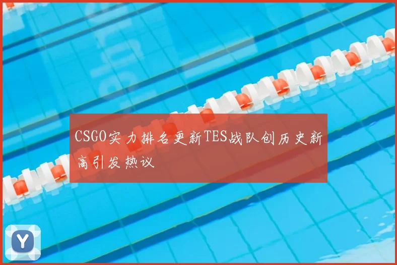 CSGO实力排名更新TES战队创历史新高引发热议