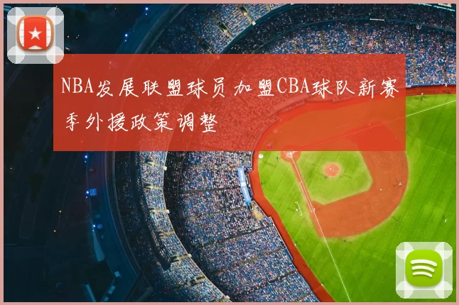 NBA发展联盟球员加盟CBA球队新赛季外援政策调整