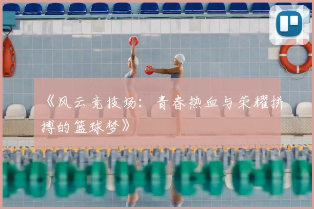 《风云竞技场：青春热血与荣耀拼搏的篮球梦》