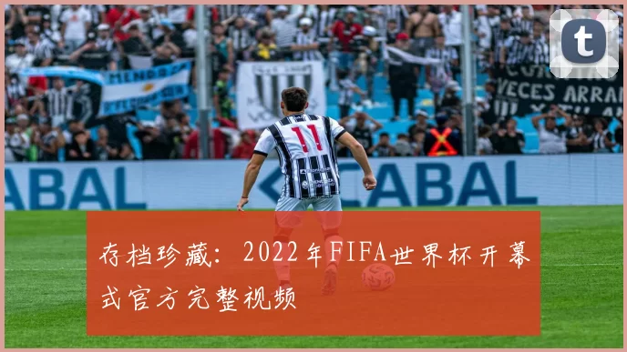 存档珍藏:2022年FIFA世界杯开幕式官方完整视频