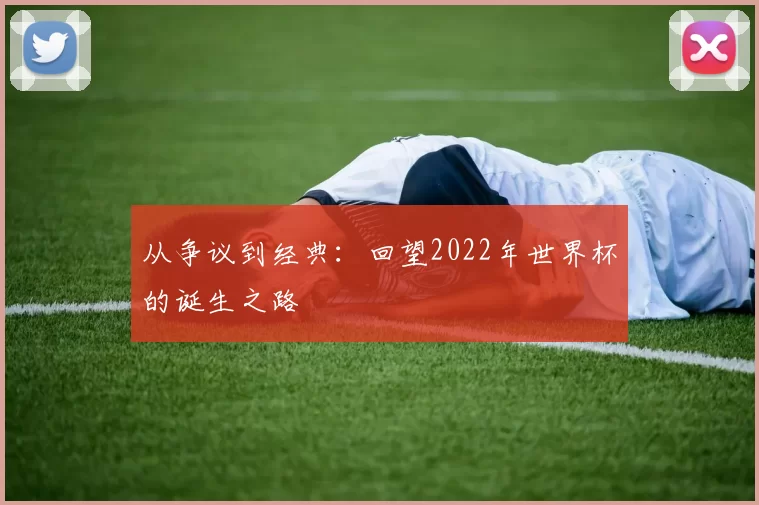 从争议到经典：回望2022年世界杯的诞生之路
