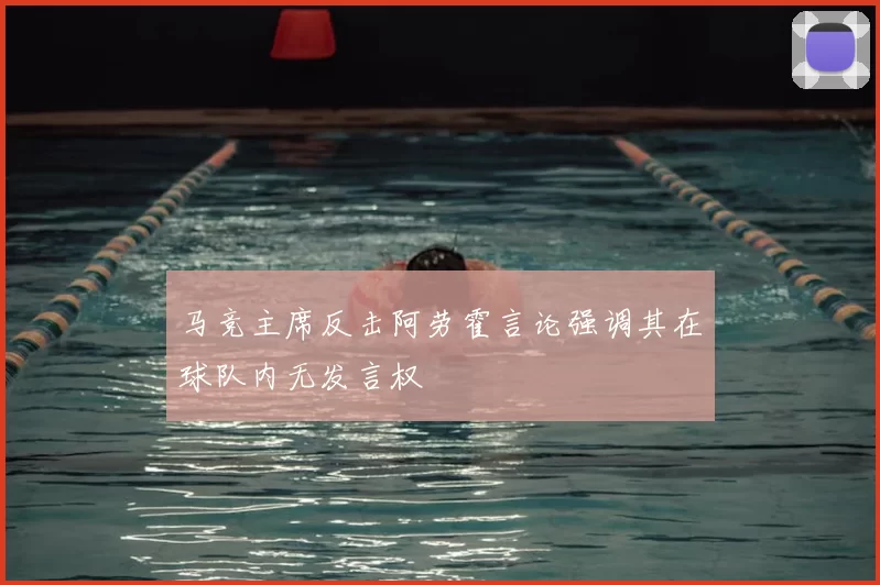 马竞主席反击阿劳霍言论强调其在球队内无发言权