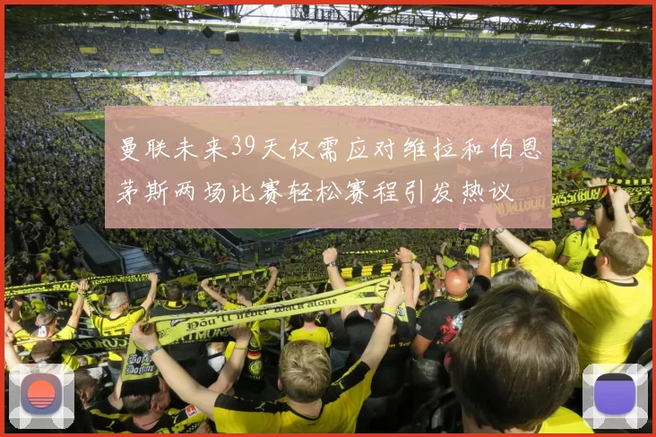 曼联未来39天仅需应对维拉和伯恩茅斯两场比赛轻松赛程引发热议