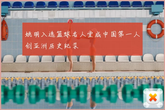 姚明入选篮球名人堂成中国第一人创亚洲历史纪录