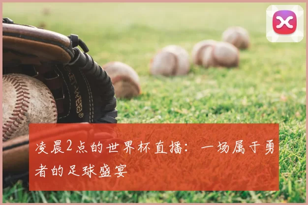 凌晨2点的世界杯直播：一场属于勇者的足球盛宴