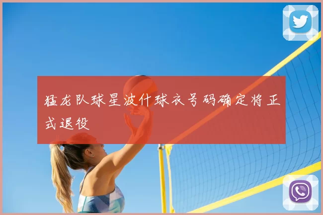 猛龙队球星波什球衣号码确定将正式退役