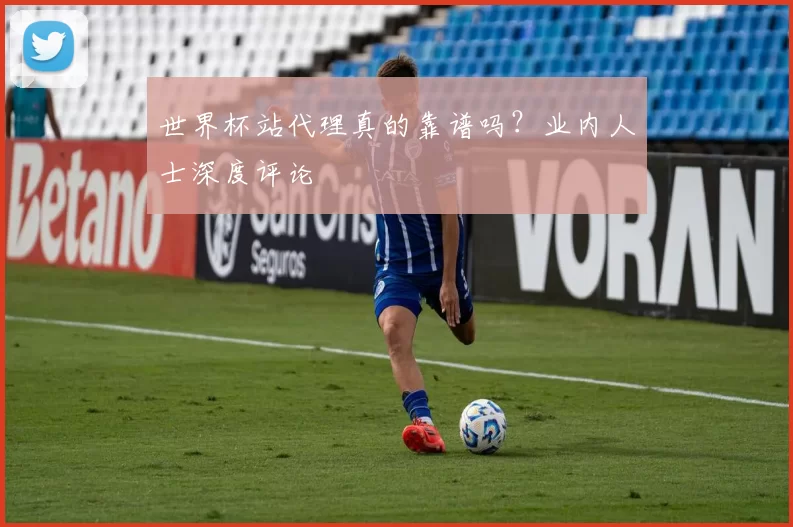 世界杯站代理真的靠谱吗？业内人士深度评论