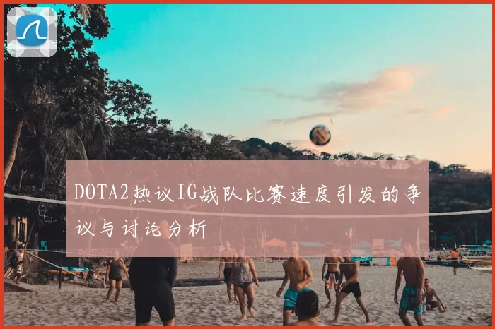 DOTA2热议IG战队比赛速度引发的争议与讨论分析