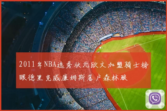 2011年NBA选秀状元欧文加盟骑士榜眼德里克威廉姆斯落户森林狼