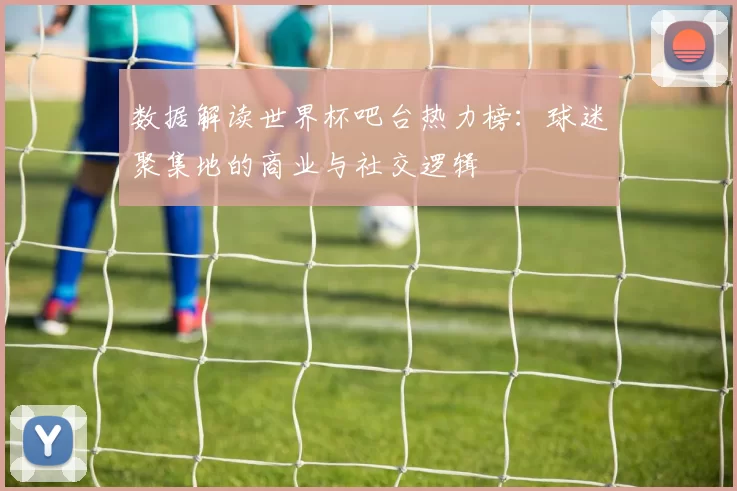 数据解读世界杯吧台热力榜:球迷聚集地的商业与社交逻辑