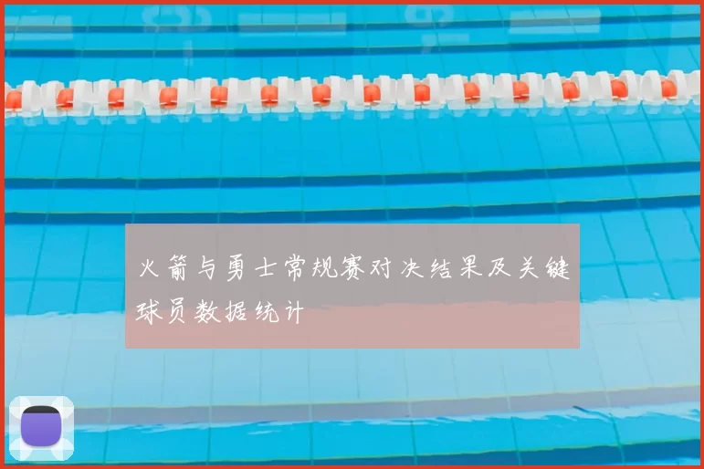 火箭与勇士常规赛对决结果及关键球员数据统计