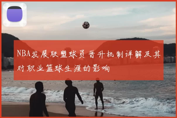 NBA发展联盟球员晋升机制详解及其对职业篮球生涯的影响