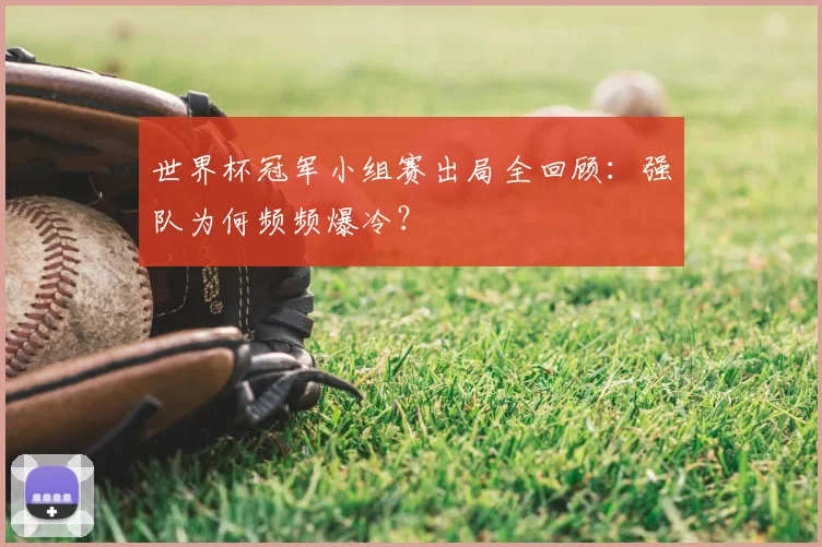 世界杯冠军小组赛出局全回顾:强队为何频频爆冷?