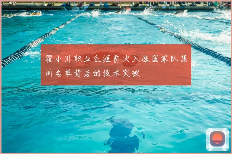 翟小川职业生涯首次入选国家队集训名单背后的技术突破