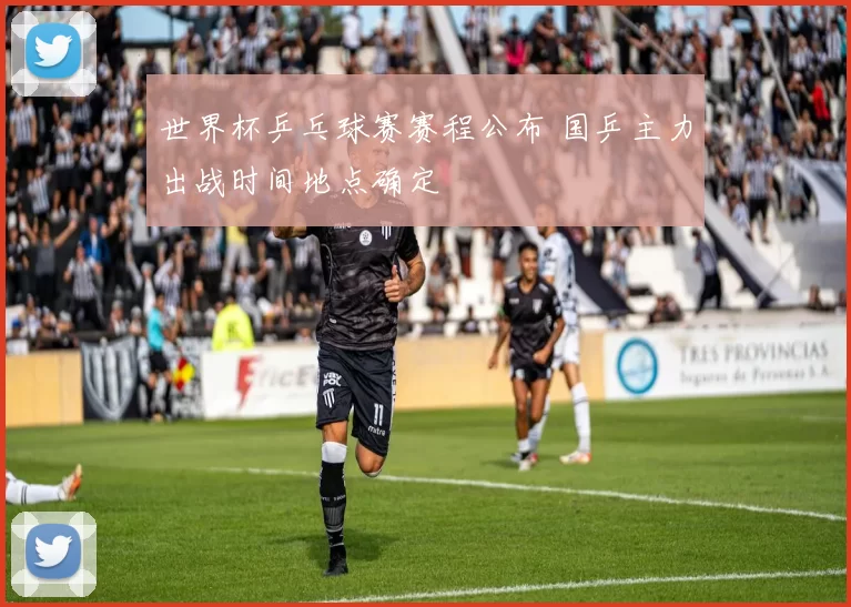 世界杯乒乓球赛赛程公布 国乒主力出战时间地点确定