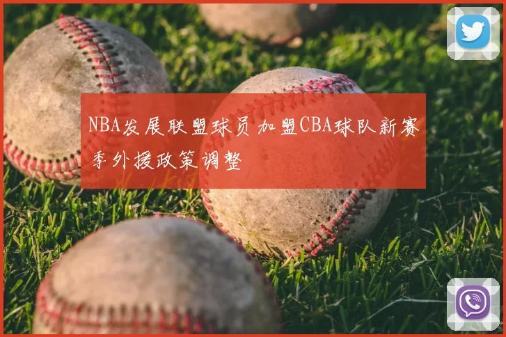 NBA发展联盟球员加盟CBA球队新赛季外援政策调整