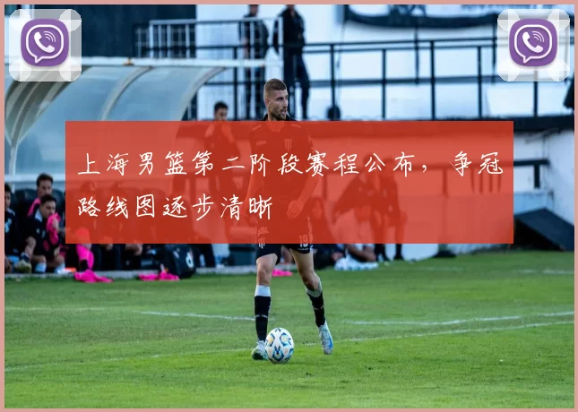 上海男篮第二阶段赛程公布,争冠路线图逐步清晰