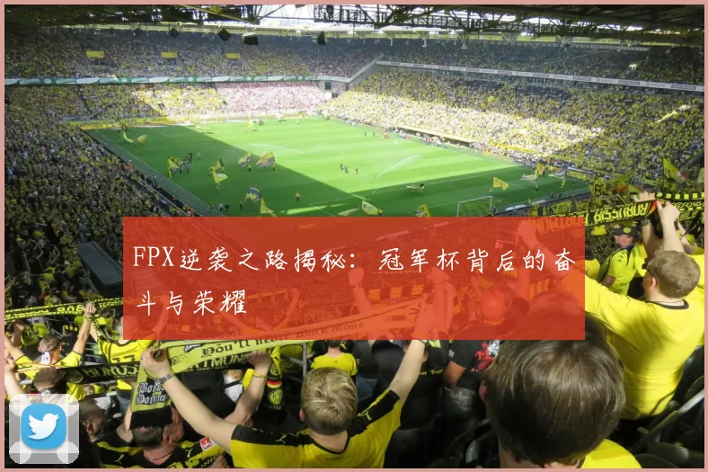 FPX逆袭之路揭秘：冠军杯背后的奋斗与荣耀