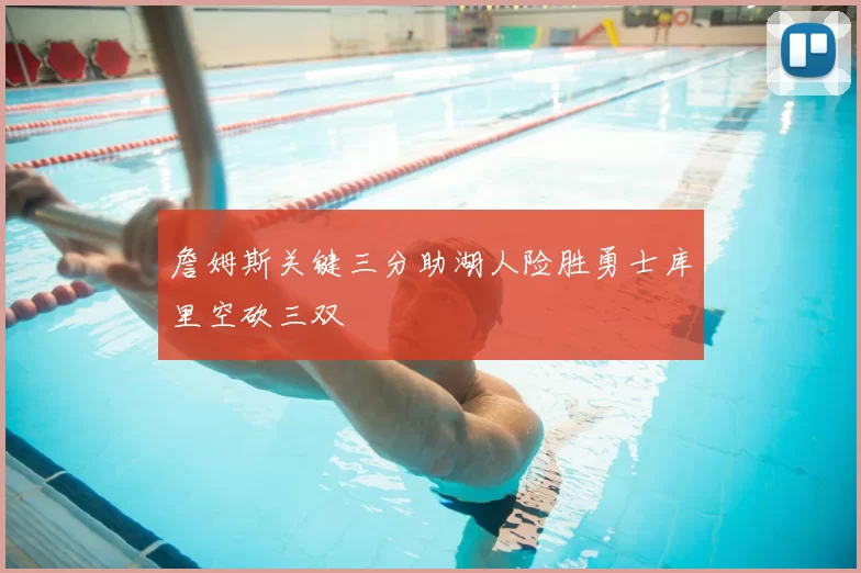 詹姆斯关键三分助湖人险胜勇士库里空砍三双