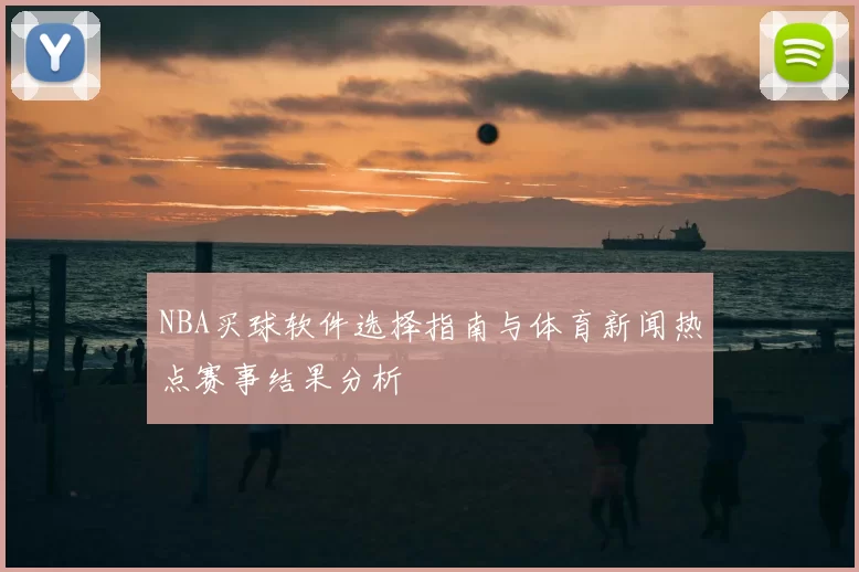 NBA买球软件选择指南与体育新闻热点赛事结果分析