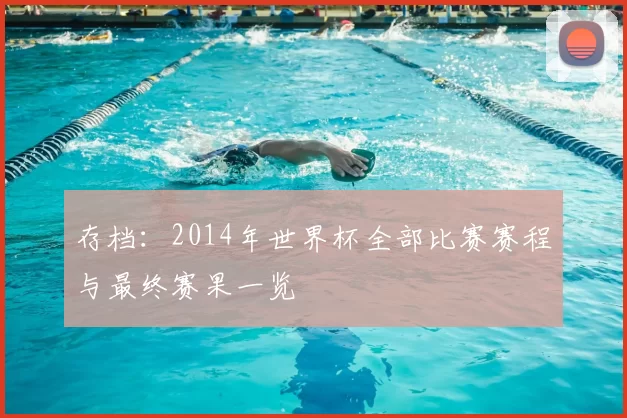 存档：2014年世界杯全部比赛赛程与最终赛果一览