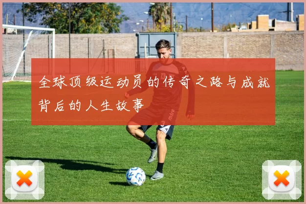 全球顶级运动员的传奇之路与成就背后的人生故事