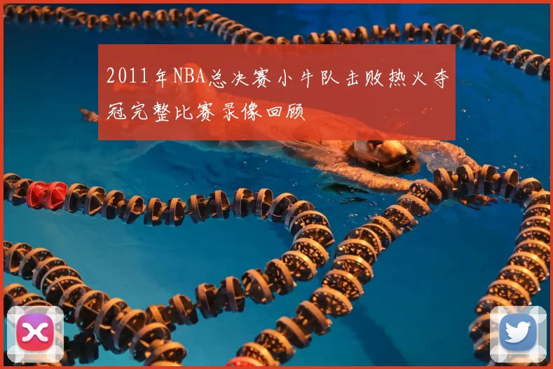 2011年NBA总决赛小牛队击败热火夺冠完整比赛录像回顾
