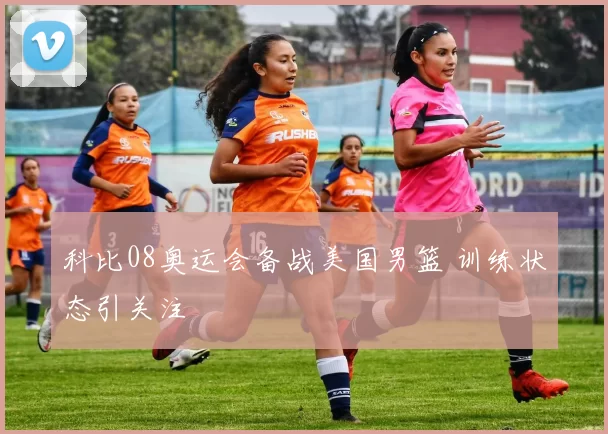 科比08奥运会备战美国男篮 训练状态引关注