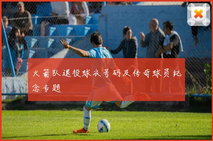 火箭队退役球衣号码及传奇球员纪念专题