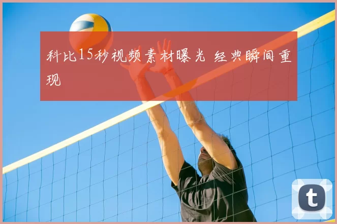 科比15秒视频素材曝光 经典瞬间重现