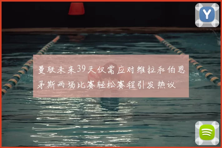 曼联未来39天仅需应对维拉和伯恩茅斯两场比赛轻松赛程引发热议