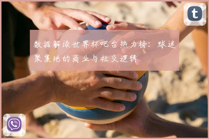数据解读世界杯吧台热力榜:球迷聚集地的商业与社交逻辑